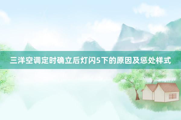 三洋空调定时确立后灯闪5下的原因及惩处样式