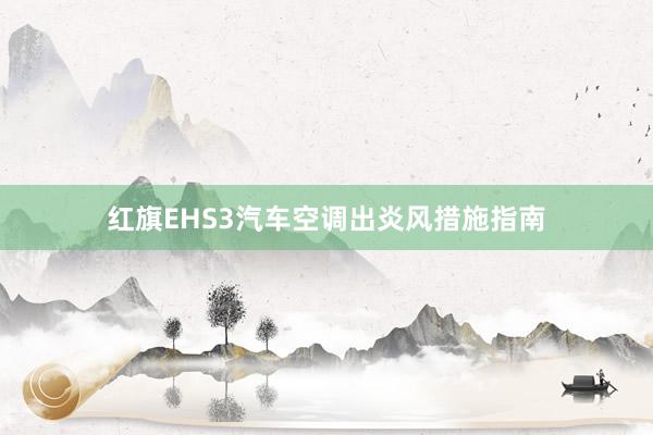 红旗EHS3汽车空调出炎风措施指南