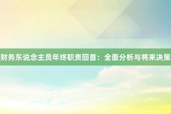 财务东说念主员年终职责回首：全面分析与将来决策