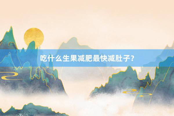 吃什么生果减肥最快减肚子？