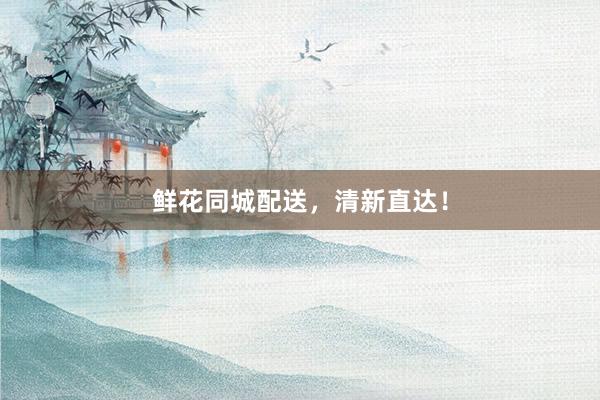 鲜花同城配送，清新直达！