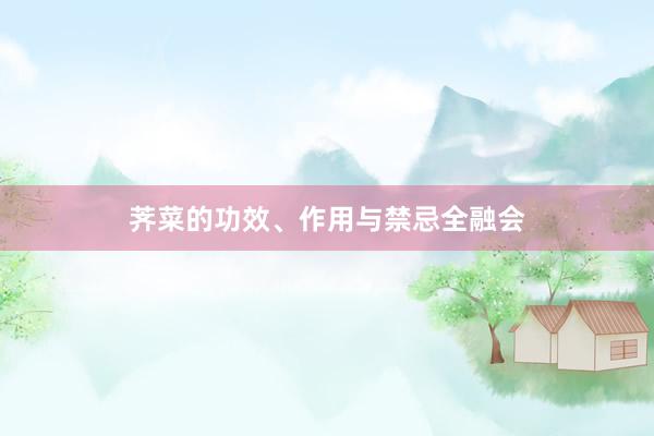 荠菜的功效、作用与禁忌全融会