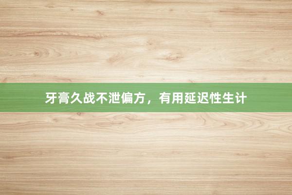 牙膏久战不泄偏方，有用延迟性生计