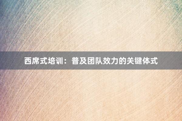 西席式培训：普及团队效力的关键体式