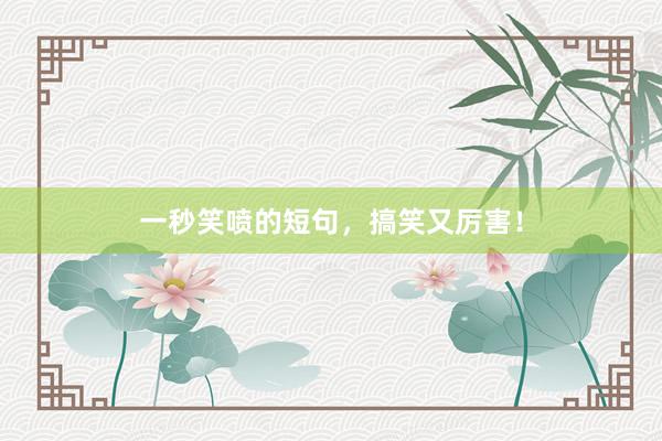 一秒笑喷的短句，搞笑又厉害！