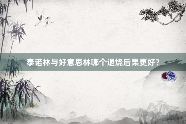 泰诺林与好意思林哪个退烧后果更好？