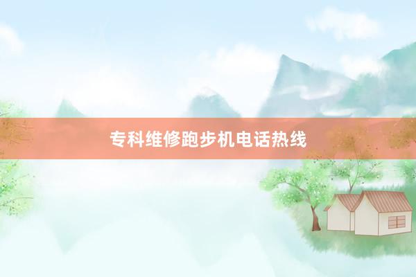 专科维修跑步机电话热线